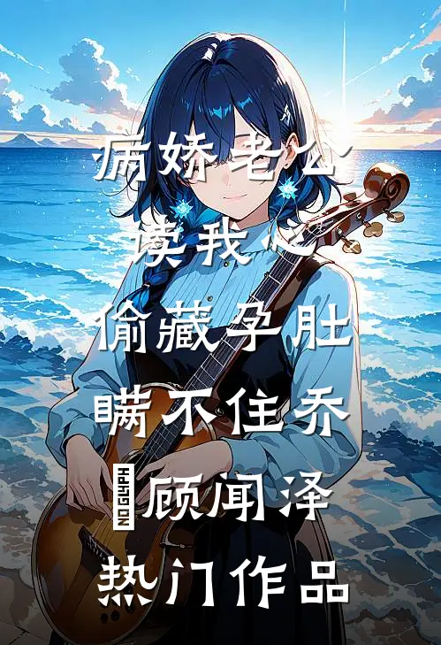病娇老公读我心,偷藏孕肚瞒不住乔婳顾闻泽热门作品