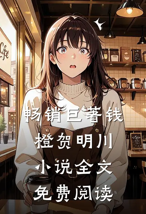 畅销巨著钱橙贺明川小说全文免费阅读
