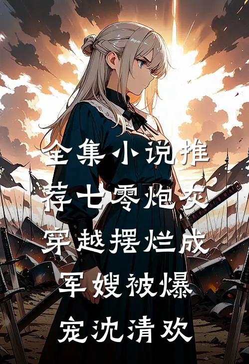 全集小说推荐七零炮灰穿越摆烂成军嫂被爆宠沈清欢