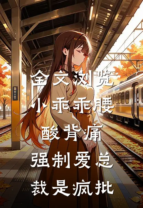 全文浏览小乖乖腰酸背痛，强制爱总裁是疯批