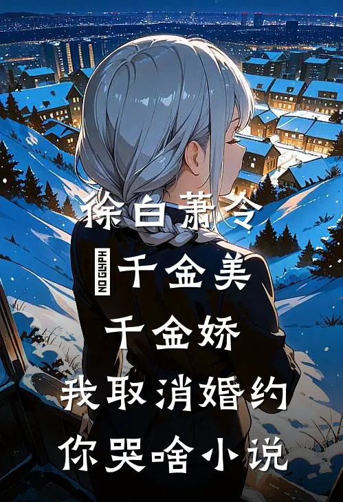 徐白萧令烜千金美，千金娇，我取消婚约你哭啥小说