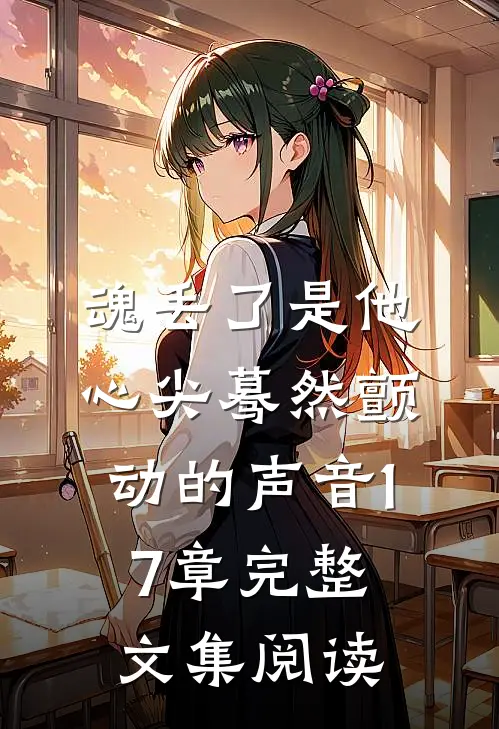 魂丢了是他心尖蓦然颤动的声音17章完整文集阅读
