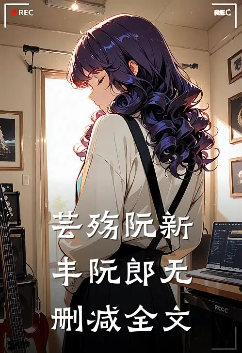 芸殇阮新丰阮郎无删减全文