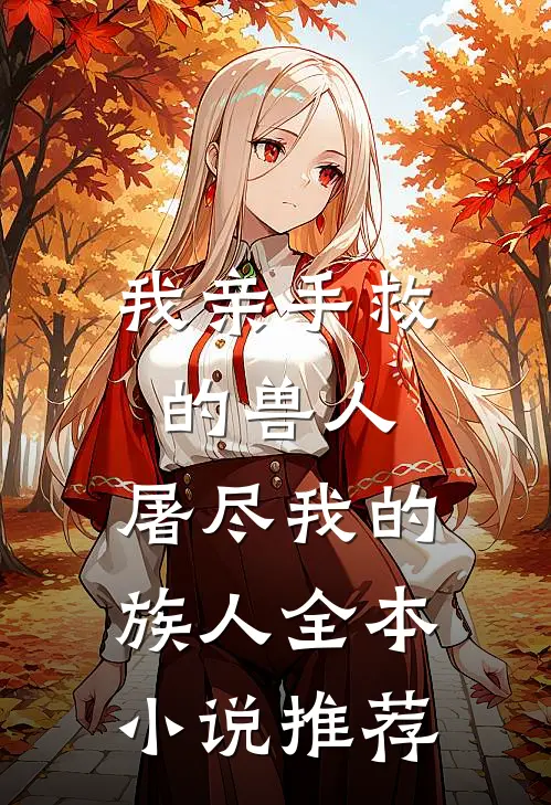 我亲手救的兽人,屠尽我的族人全本推荐完结