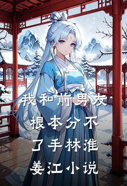 我和前男友根本分不了手林淮姜江小说