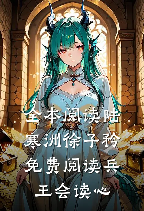 全本阅读陆寒洲徐子矜免费阅读兵王会读心