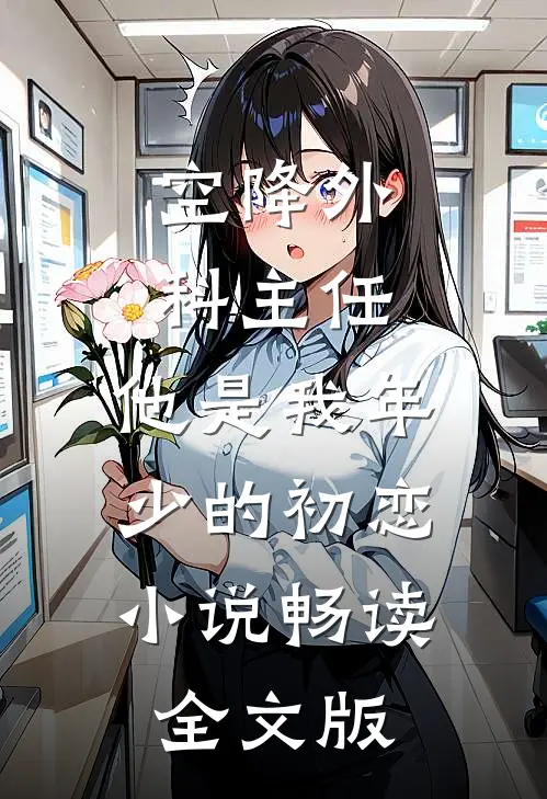 空降外科主任,他是我年少的初恋小说畅读全文版