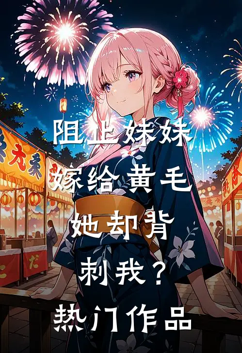 阻止妹妹嫁给黄毛，她却背刺我？热门作品