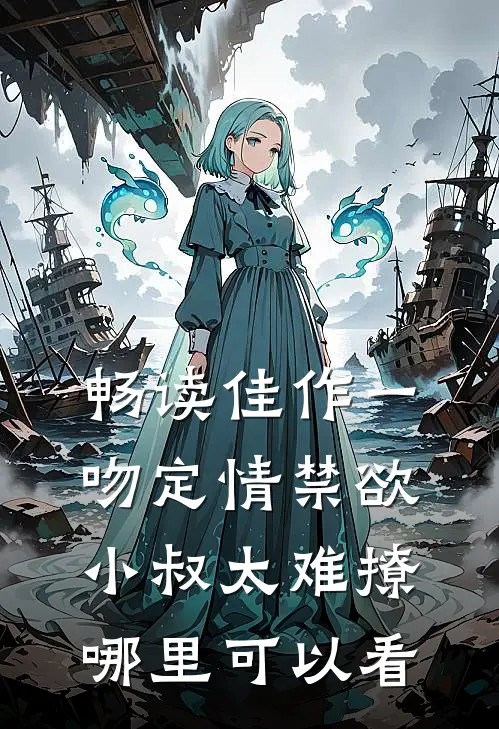 畅读佳作一吻定情禁欲小叔太难撩哪里可以看