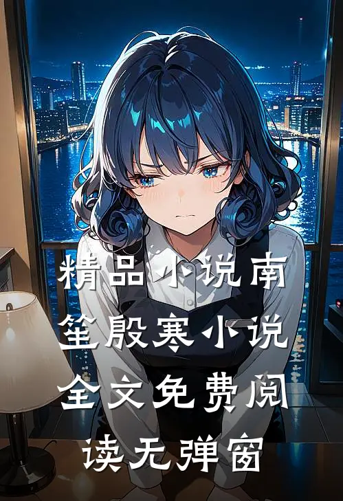 精品小说南笙殷寒小说全文免费阅读无弹窗