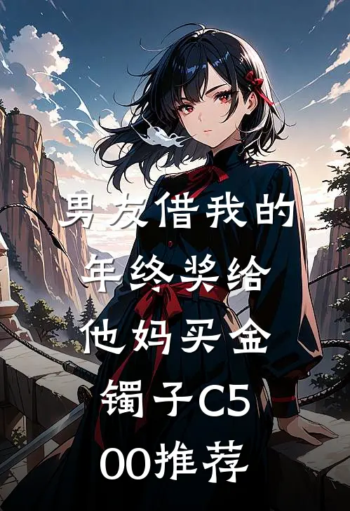 男友借我的年终奖给他妈买金镯子C500推荐