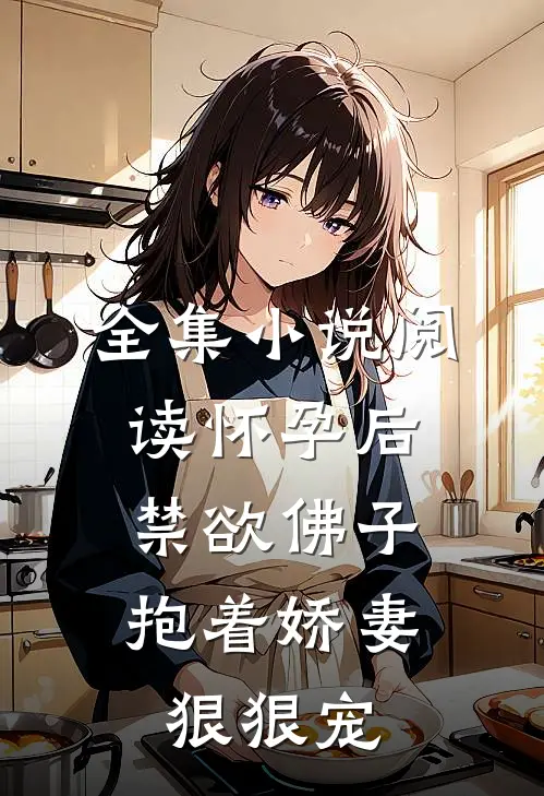 全集小说阅读怀孕后，禁欲佛子抱着娇妻狠狠宠