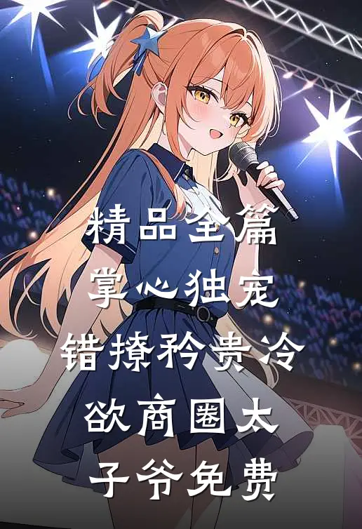 精品全篇掌心独宠:错撩矜贵冷欲商圈太子爷免费