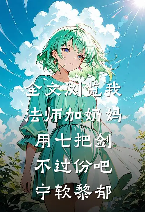 全文浏览我法师加奶妈用七把剑不过份吧宁软黎郁