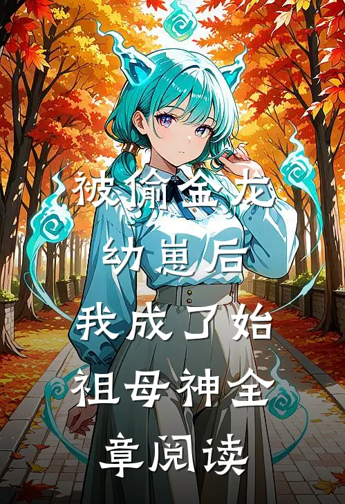 被偷金龙幼崽后，我成了始祖母神全章阅读