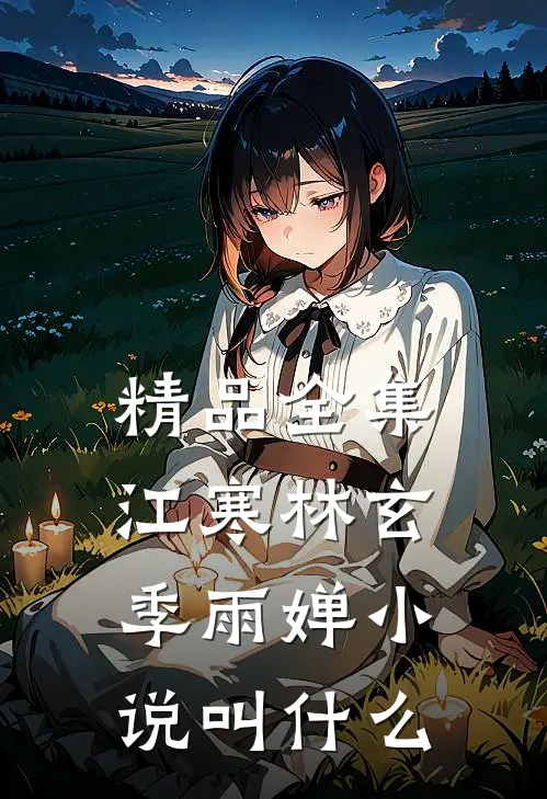 精品全集江寒林玄季雨婵小说叫什么