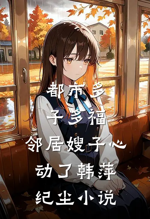 都市多子多福：邻居嫂子心动了韩萍纪尘小说