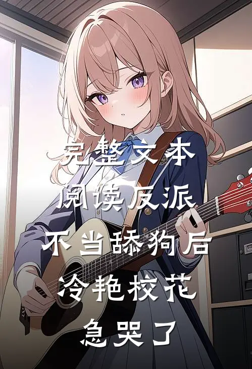 完整文本阅读反派：不当舔狗后，冷艳校花急哭了