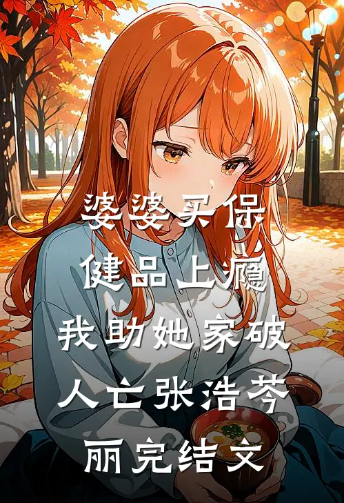 婆婆买保健品上瘾，我助她家破人亡张浩芩丽完结文
