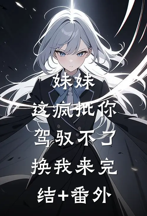 妹妹，这疯批你驾驭不了，换我来完结+番外