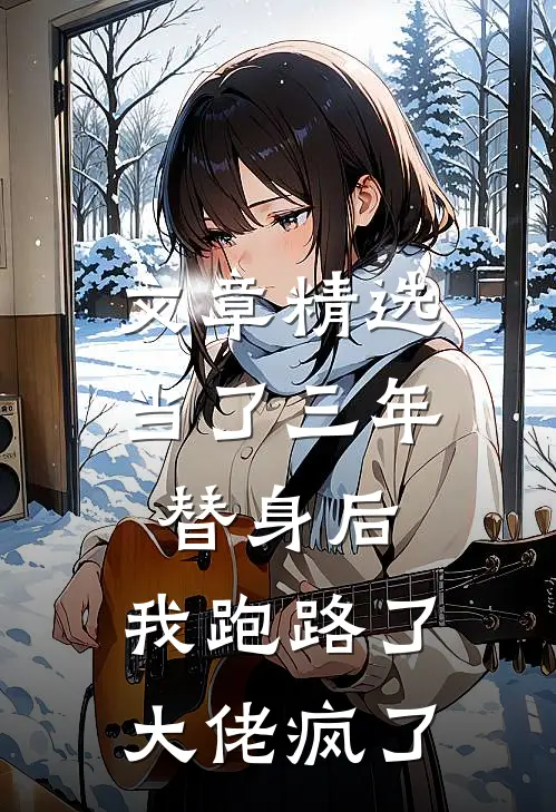 文章精选当了三年替身后，我跑路了，大佬疯了