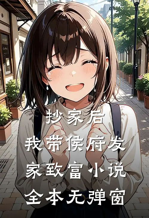 抄家后，我带侯府发家致富小说全本无弹窗