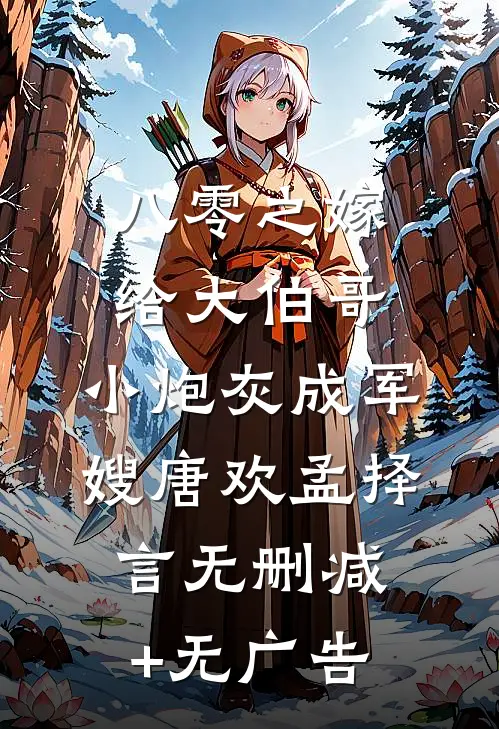 八零之嫁给大伯哥，小炮灰成军嫂唐欢孟择言无删减+无广告