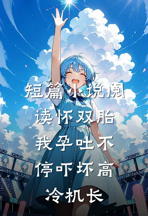 短篇小说阅读怀双胎,我孕吐不停吓坏高冷机长