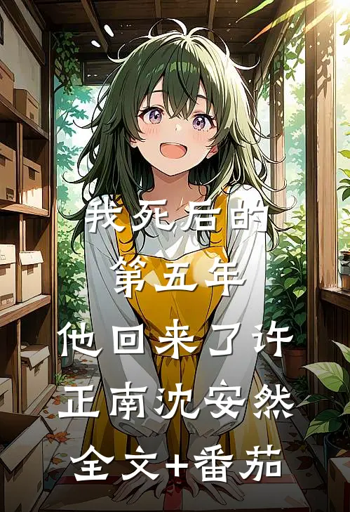 我死后的第五年，他回来了许正南沈安然全文+番茄