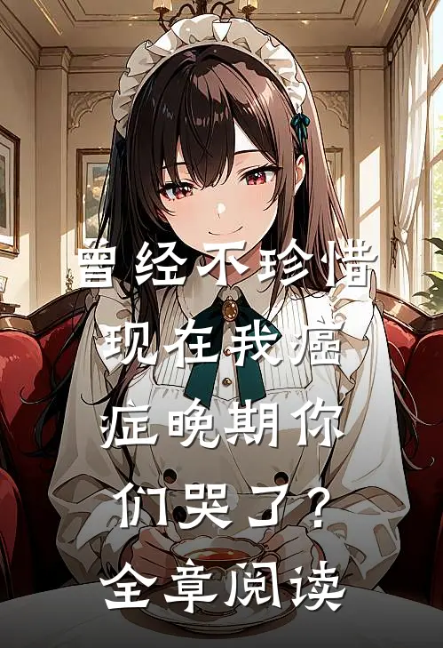 曾经不珍惜，现在我癌症晚期你们哭了？全章阅读