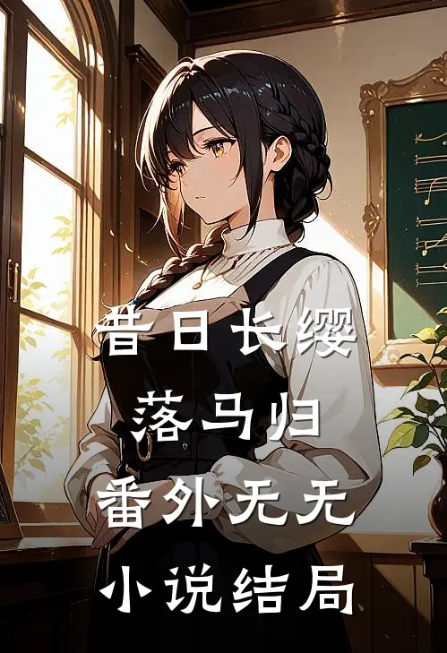昔日长缨落马归： 番外无无小说结局