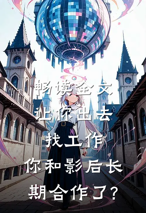 畅读全文让你出去找工作，你和影后长期合作了?