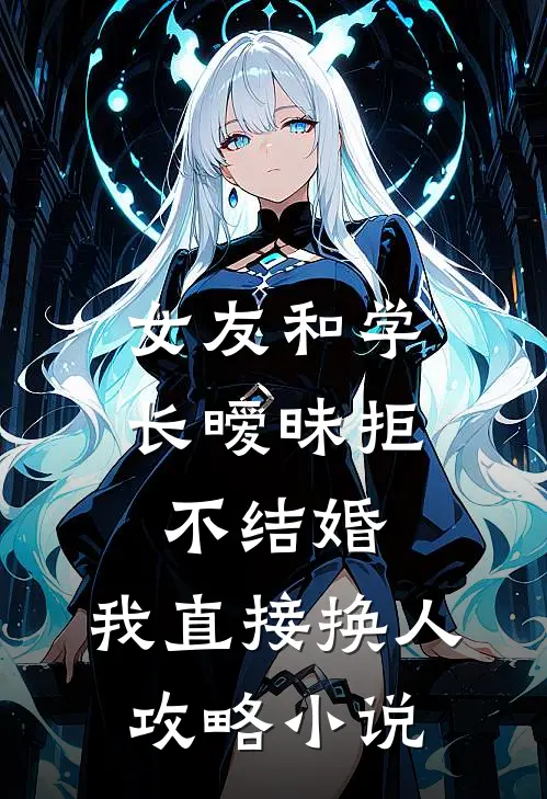 女友和学长暧昧拒不结婚，我直接换人攻略小说