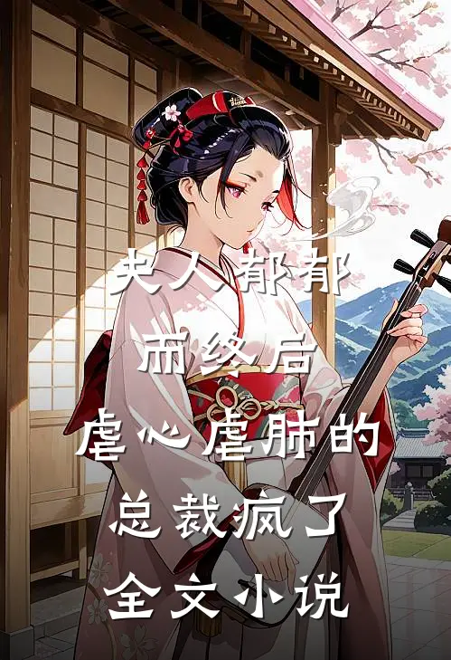 夫人郁郁而终后，虐心虐肺的总裁疯了全文小说
