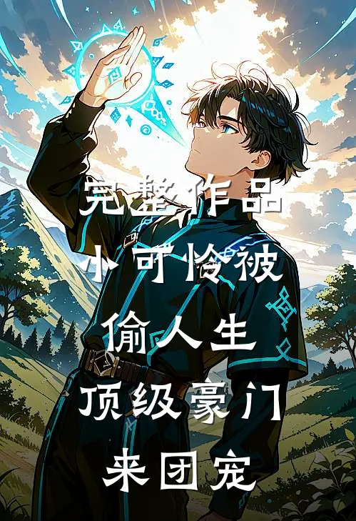完整作品小可怜被偷人生，顶级豪门来团宠