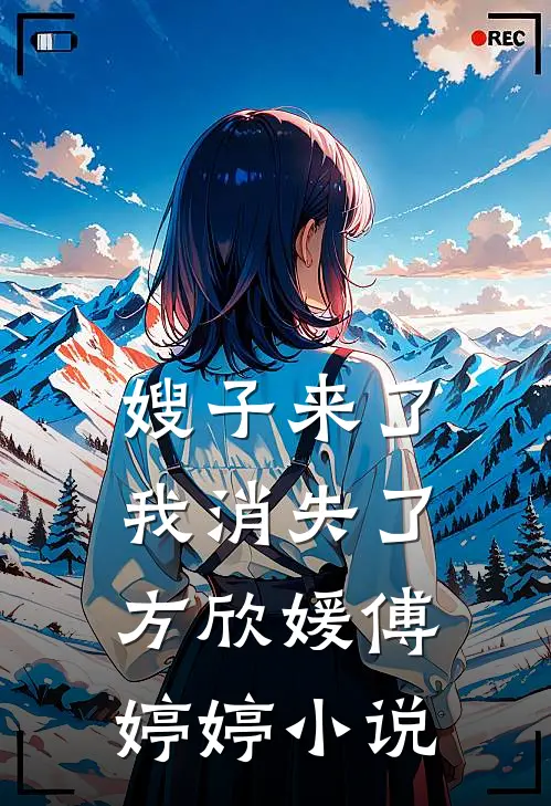 嫂子来了,我消失了方欣媛傅婷婷在线阅读