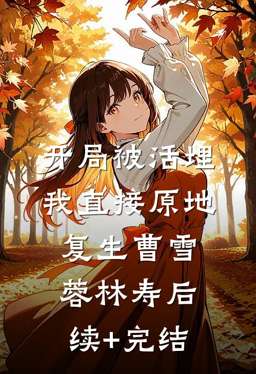 开局被活埋，我直接原地复生曹雪蓉林寿后续+完结
