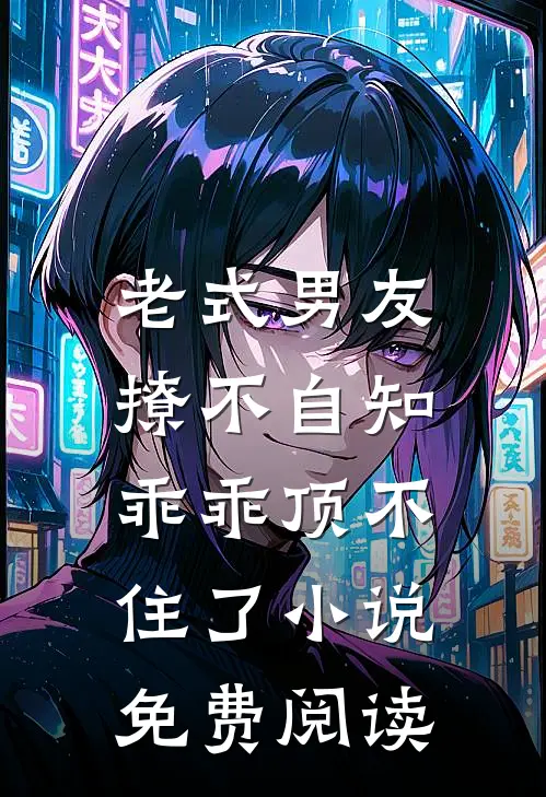 老式男友撩不自知,乖乖顶不住了免费阅读全文