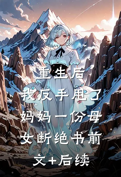 重生后，我反手甩了妈妈一份母女断绝书前文+后续