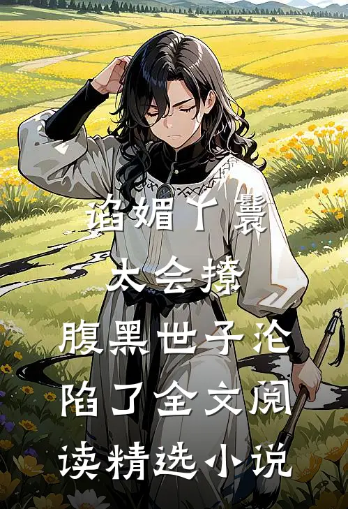 谄媚丫鬟太会撩,腹黑世子沦陷了全文阅读精选小说