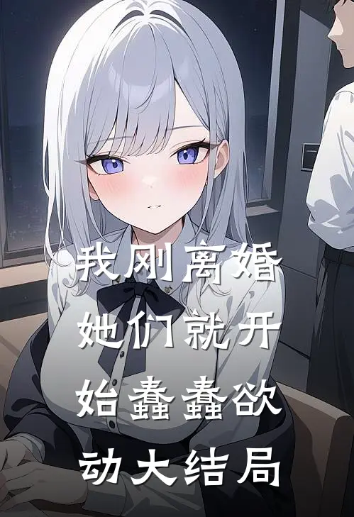 我刚离婚,她们就开始蠢蠢欲动大结局免费阅读