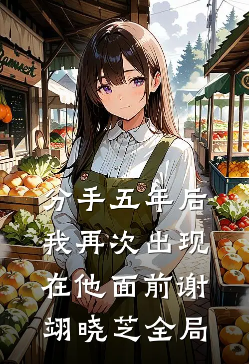 分手五年后，我再次出现在他面前谢翊晓芝全局