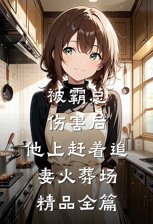 被霸总伤害后，他上赶着追妻火葬场精品全篇