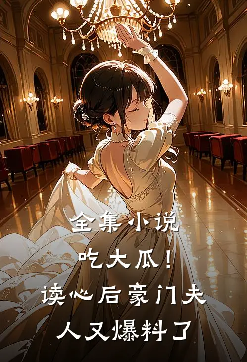 全集小说吃大瓜！读心后豪门夫人又爆料了