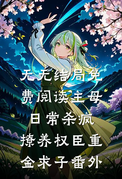 无无结局免费阅读主母日常杀疯，撩养权臣重金求子番外