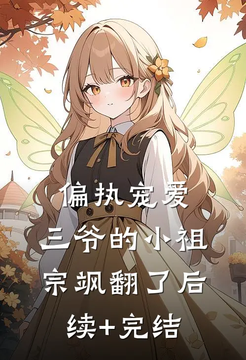 偏执宠爱：三爷的小祖宗飒翻了后续+完结