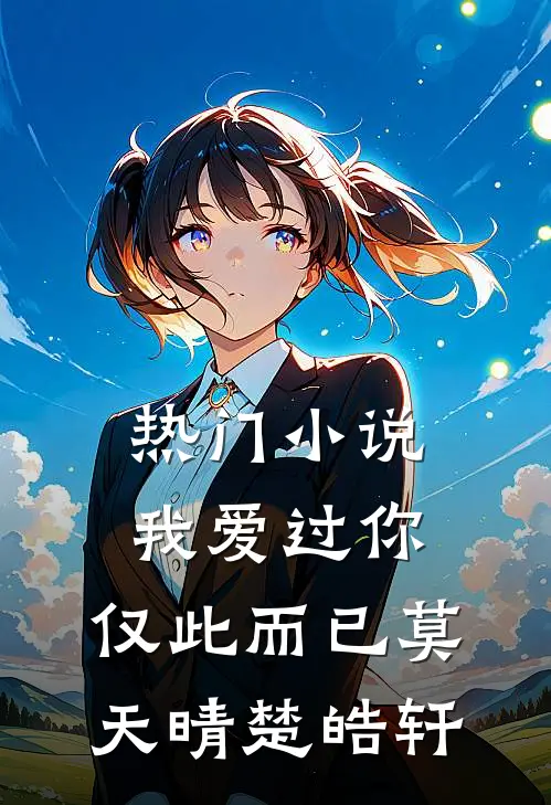 热门我爱过你,仅此而已莫天晴楚皓轩全文阅读