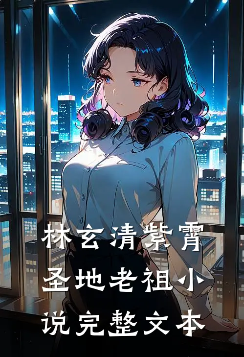 林玄清紫霄圣地老祖小说完整文本