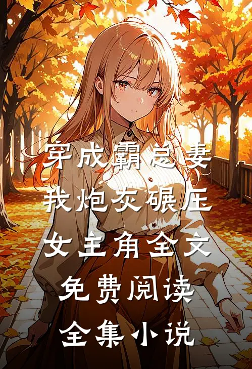穿成霸总妻我炮灰碾压女主角全文免费阅读全集小说