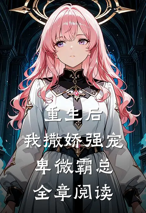 重生后,我撒娇强宠卑微霸总全章阅读